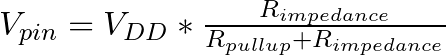 V_{pin} = V_{DD} * \frac{R_{impedance}}{R_{pullup} + R_{impedance}}