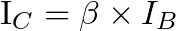 $I_{C}=\beta\times I_{B}$